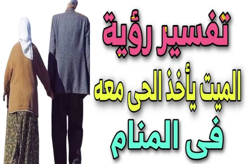تفسير حلم ميت يأخذ شخص حي معه لابن سيرين